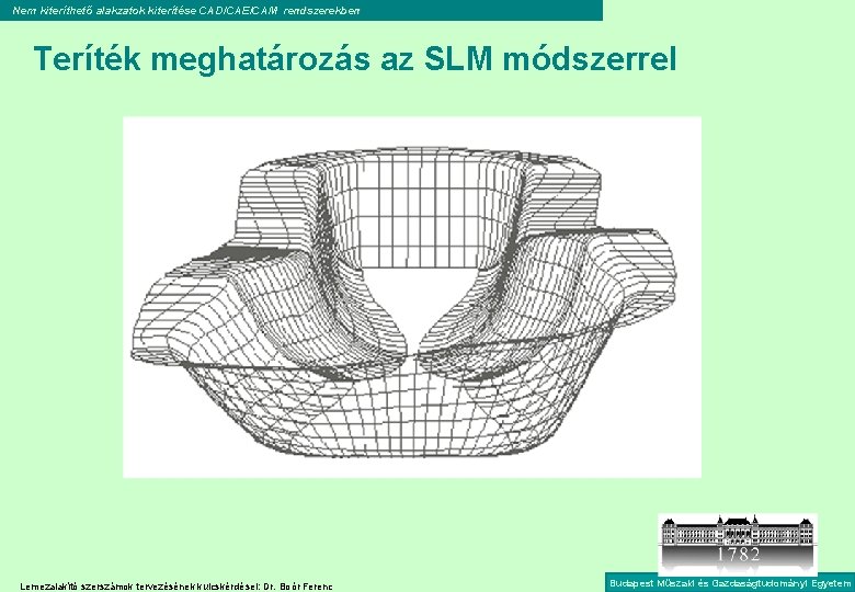 Nem kiteríthető alakzatok kiterítése CAD/CAE/CAM rendszerekben Teríték meghatározás az SLM módszerrel Lemezalakító szerszámok tervezésének