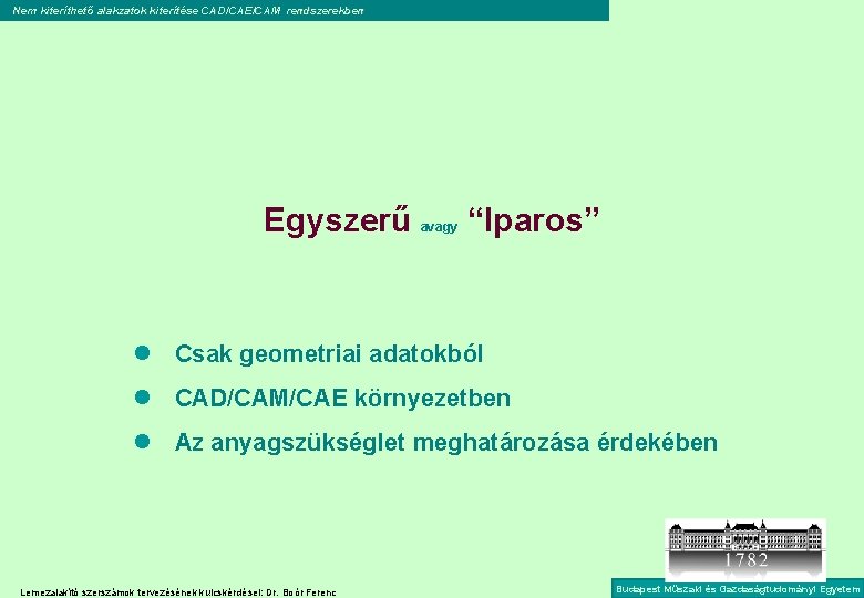 Nem kiteríthető alakzatok kiterítése CAD/CAE/CAM rendszerekben Egyszerű avagy “Iparos” l Csak geometriai adatokból l