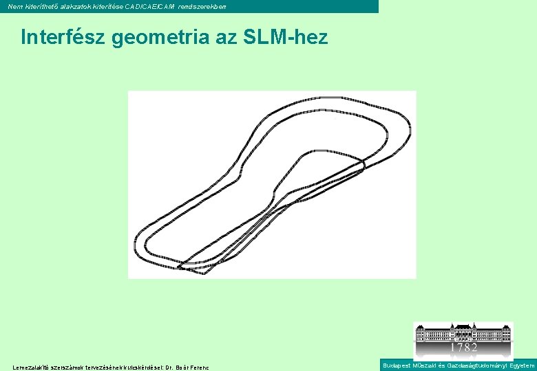 Nem kiteríthető alakzatok kiterítése CAD/CAE/CAM rendszerekben Interfész geometria az SLM-hez Lemezalakító szerszámok tervezésének kulcskérdései: