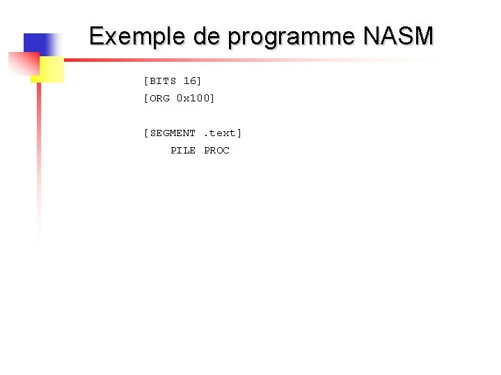 Exemple de programme NASM [BITS 16] [ORG 0 x 100] [SEGMENT. text] PILE PROC