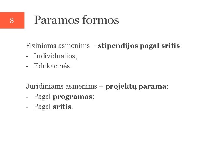 8 Paramos formos Fiziniams asmenims – stipendijos pagal sritis: - Individualios; - Edukacinės. Juridiniams