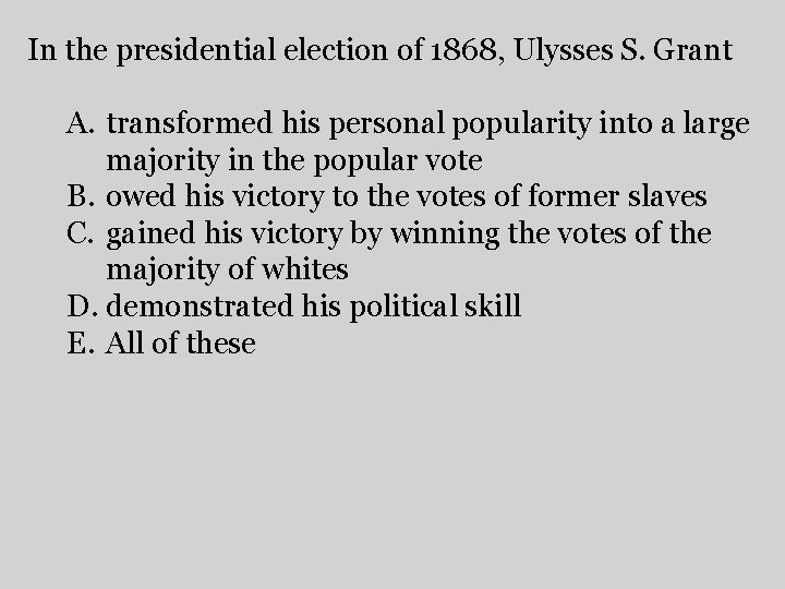 In the presidential election of 1868, Ulysses S. Grant A. transformed his personal popularity
