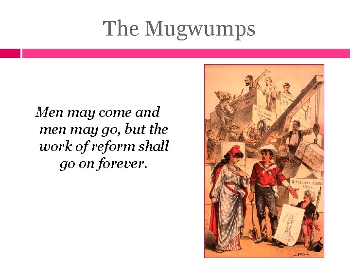 The Mugwumps Men may come and men may go, but the work of reform