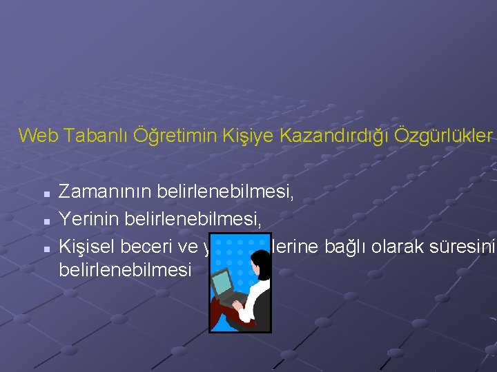 Web Tabanlı Öğretimin Kişiye Kazandırdığı Özgürlükler n n n Zamanının belirlenebilmesi, Yerinin belirlenebilmesi, Kişisel