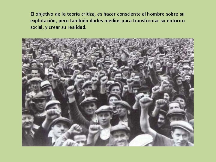 El objetivo de la teoría crítica, es hacer consciente al hombre sobre su explotación,