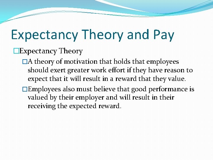 Expectancy Theory and Pay �Expectancy Theory �A theory of motivation that holds that employees