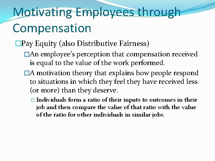 Motivating Employees through Compensation �Pay Equity (also Distributive Fairness) �An employee’s perception that compensation