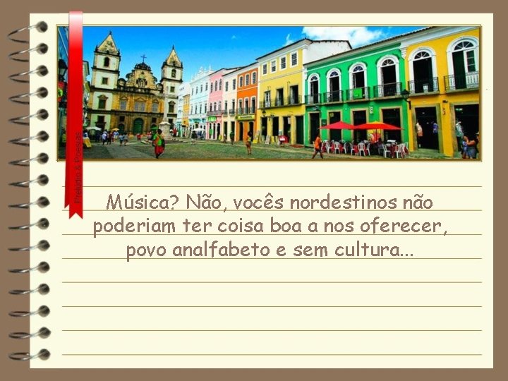 Música? Não, vocês nordestinos não poderiam ter coisa boa a nos oferecer, povo analfabeto