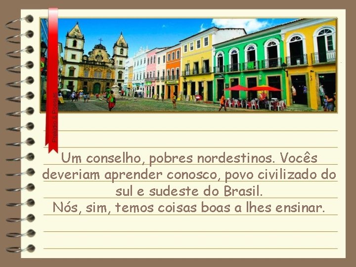 Um conselho, pobres nordestinos. Vocês deveriam aprender conosco, povo civilizado do sul e sudeste