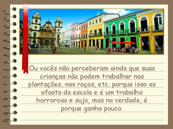 Ou vocês não perceberam ainda que suas crianças não podem trabalhar nas plantações, nas