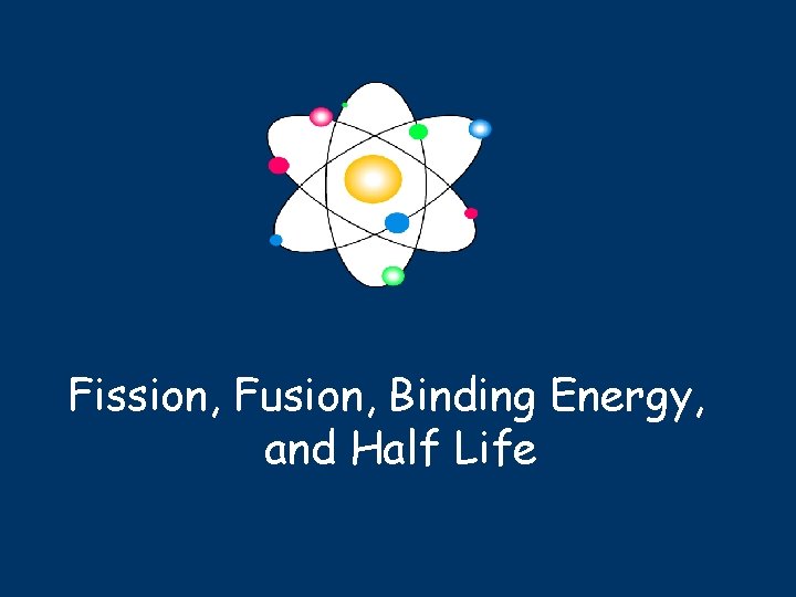 Fission, Fusion, Binding Energy, and Half Life 