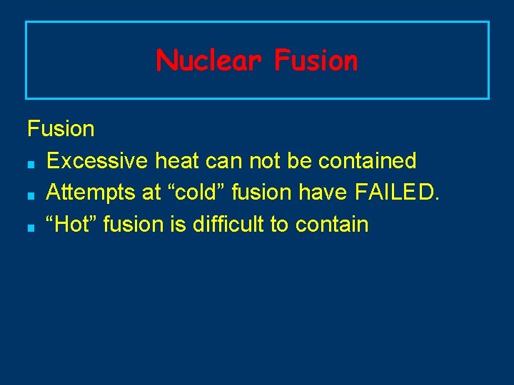 Nuclear Fusion ■ Excessive heat can not be contained ■ Attempts at “cold” fusion