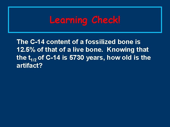 Learning Check! The C-14 content of a fossilized bone is 12. 5% of that