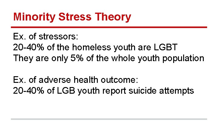 Minority Stress Theory Ex. of stressors: 20 -40% of the homeless youth are LGBT