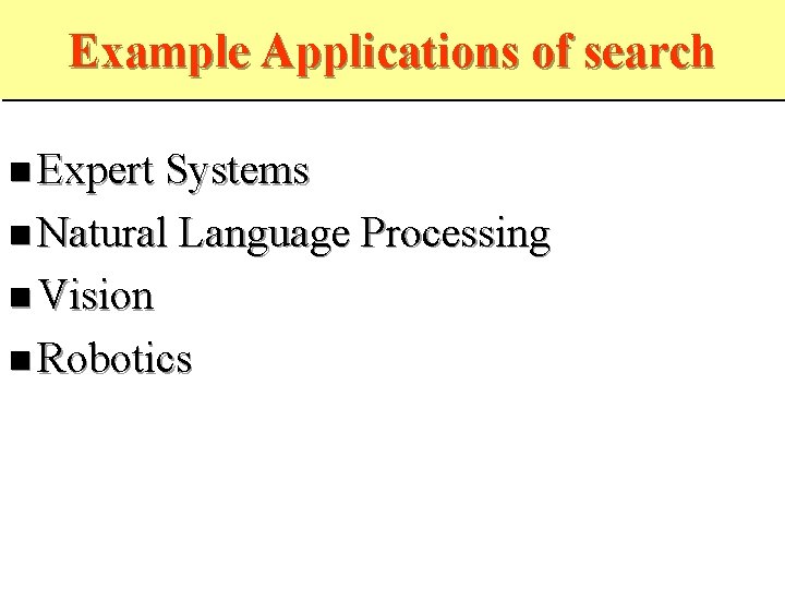 Example Applications of search Expert Systems Natural Language Processing Vision Robotics 