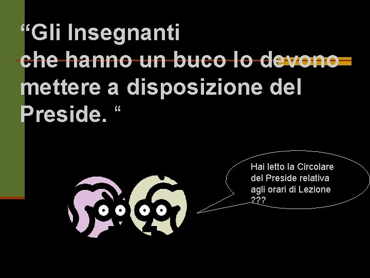 “Gli Insegnanti che hanno un buco lo devono mettere a disposizione del Preside. “