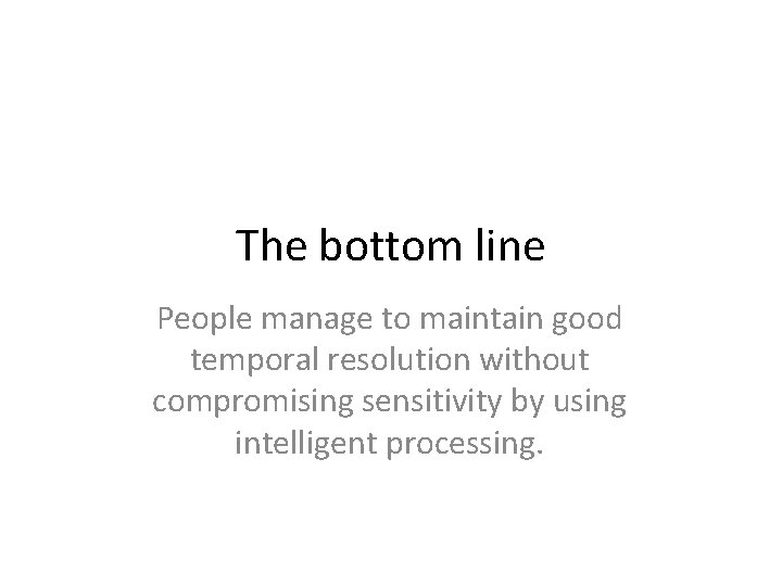 The bottom line People manage to maintain good temporal resolution without compromising sensitivity by