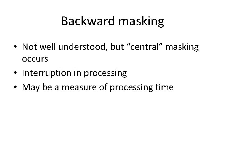 Backward masking • Not well understood, but “central” masking occurs • Interruption in processing