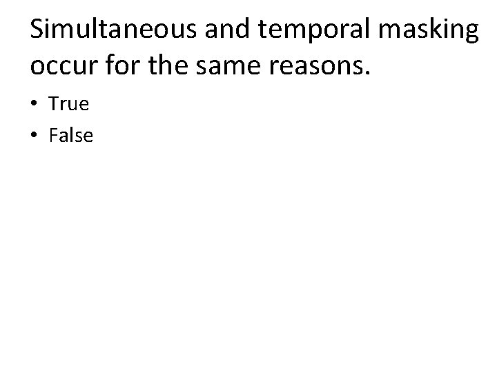 Simultaneous and temporal masking occur for the same reasons. • True • False Simultaneous and temporal masking occur for the same reasons. • True • False