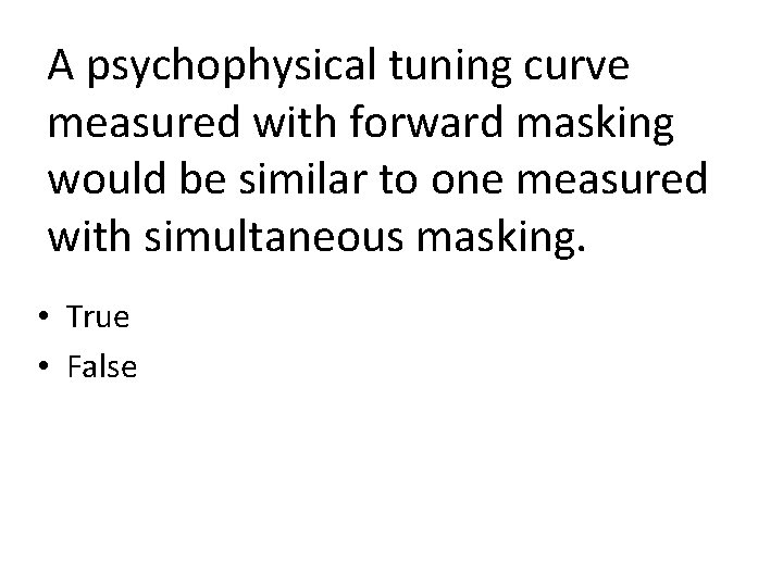 A psychophysical tuning curve measured with forward masking would be similar to one measured A psychophysical tuning curve measured with forward masking would be similar to one measured