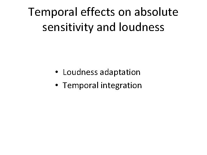 Temporal effects on absolute sensitivity and loudness • Loudness adaptation • Temporal integration 