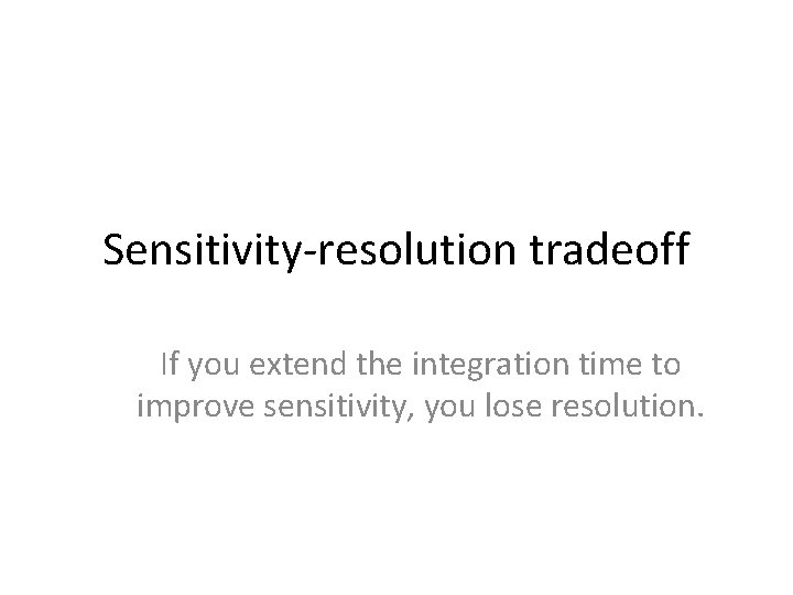 Sensitivity-resolution tradeoff If you extend the integration time to improve sensitivity, you lose resolution.