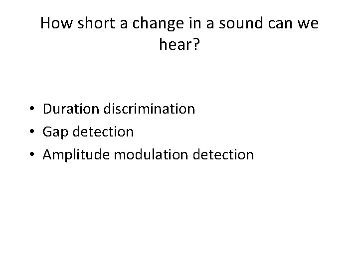 How short a change in a sound can we hear? • Duration discrimination •