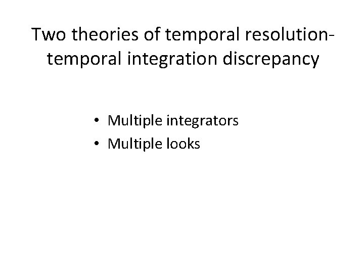 Two theories of temporal resolutiontemporal integration discrepancy • Multiple integrators • Multiple looks 