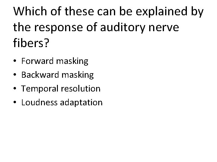 Which of these can be explained by the response of auditory nerve fibers? •