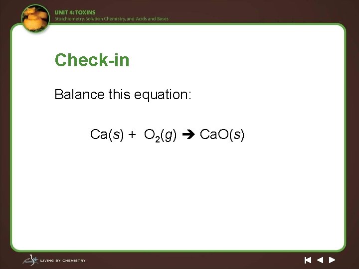 Check-in Balance this equation: Ca(s) + O 2(g) Ca. O(s) 