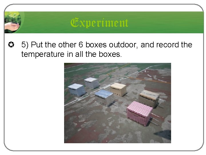 Experiment µ 5) Put the other 6 boxes outdoor, and record the temperature in