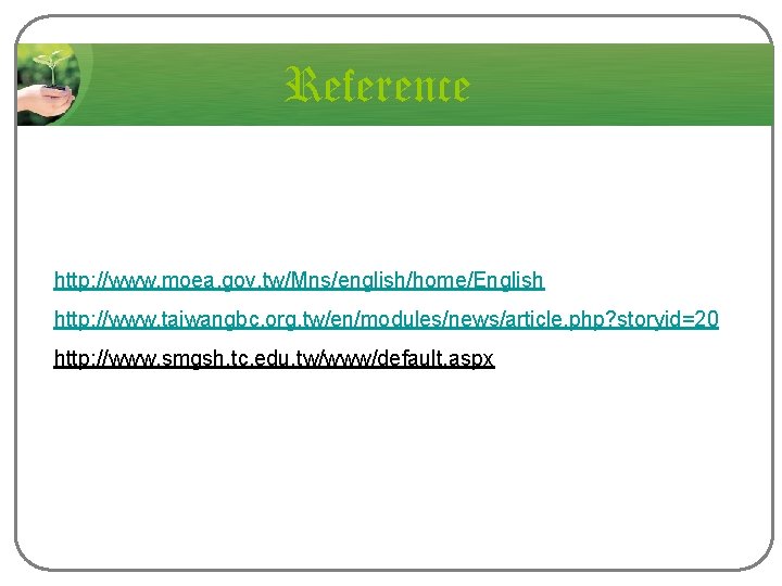 Reference http: //www. moea. gov. tw/Mns/english/home/English http: //www. taiwangbc. org. tw/en/modules/news/article. php? storyid=20 http: