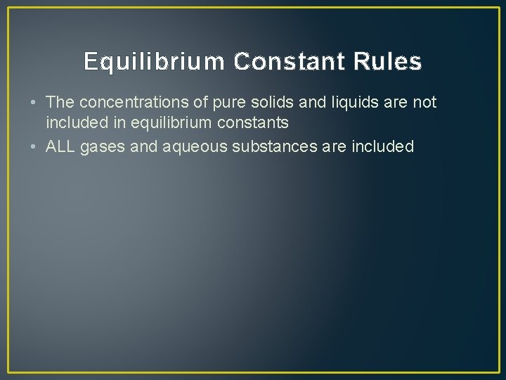 Equilibrium Constant Rules • The concentrations of pure solids and liquids are not included