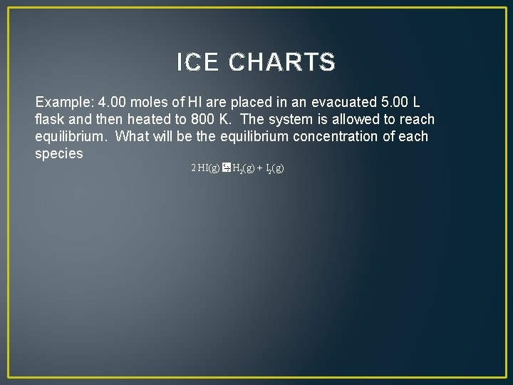 ICE CHARTS Example: 4. 00 moles of HI are placed in an evacuated 5.