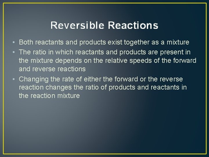 Reversible Reactions • Both reactants and products exist together as a mixture • The