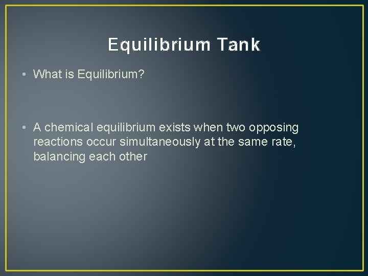 Equilibrium Tank • What is Equilibrium? • A chemical equilibrium exists when two opposing