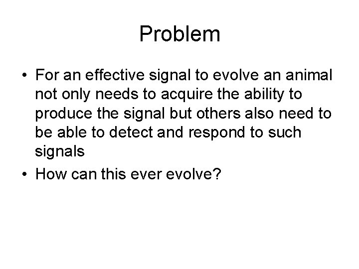 Problem • For an effective signal to evolve an animal not only needs to