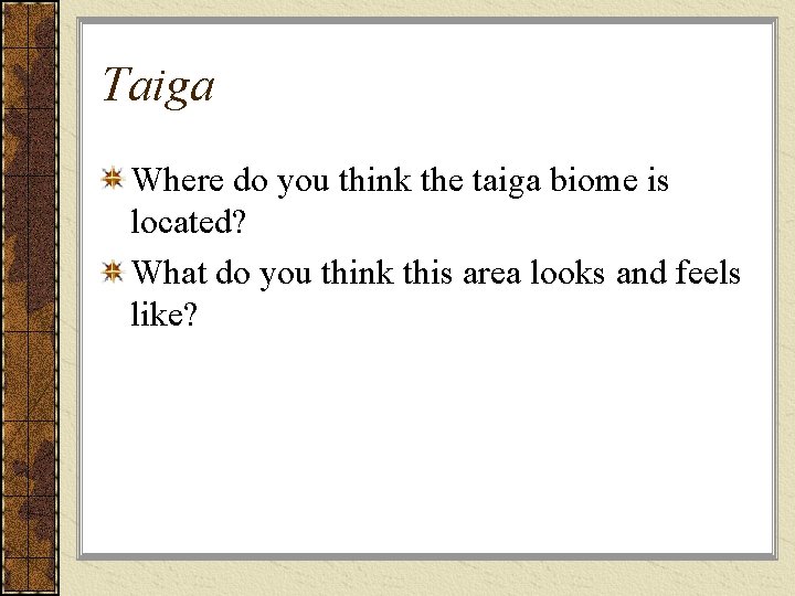 Taiga Where do you think the taiga biome is located? What do you think