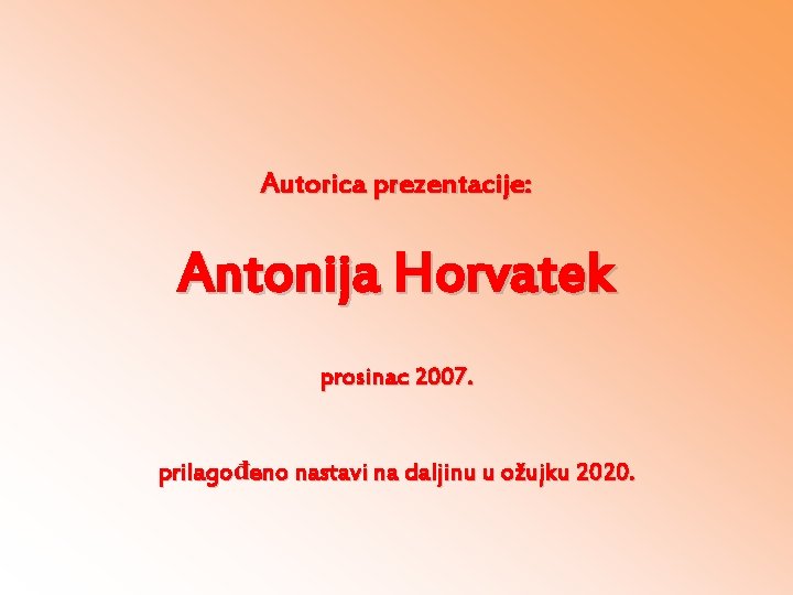 Autorica prezentacije: Antonija Horvatek prosinac 2007. prilagođeno nastavi na daljinu u ožujku 2020. 