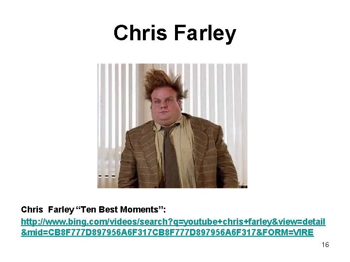 Chris Farley “Ten Best Moments”: http: //www. bing. com/videos/search? q=youtube+chris+farley&view=detail &mid=CB 8 F 777