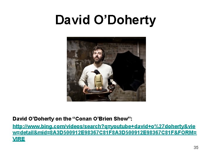 David O’Doherty on the “Conan O’Brien Show”: http: //www. bing. com/videos/search? q=youtube+david+o%27 doherty&vie w=detail&mid=8