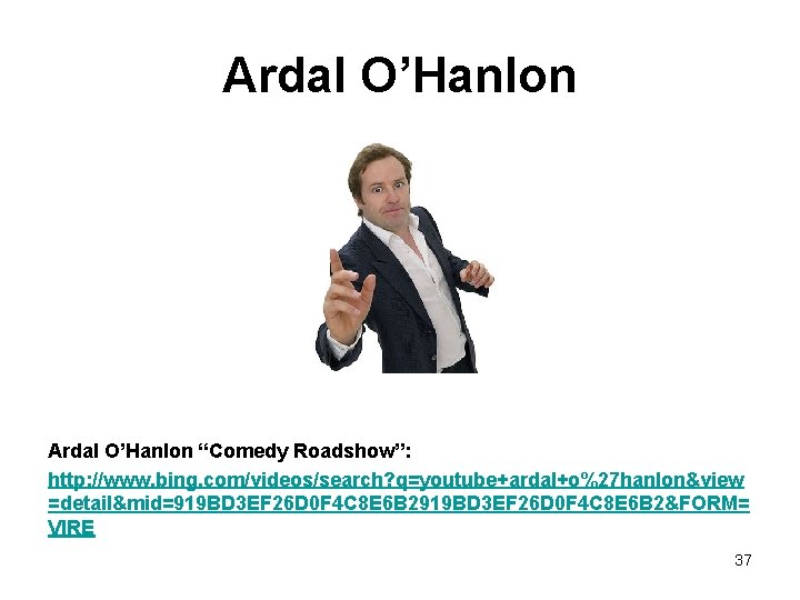 Ardal O’Hanlon “Comedy Roadshow”: http: //www. bing. com/videos/search? q=youtube+ardal+o%27 hanlon&view =detail&mid=919 BD 3 EF