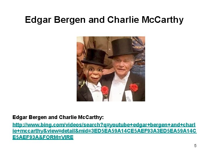 Edgar Bergen and Charlie Mc. Carthy: http: //www. bing. com/videos/search? q=youtube+edgar+bergen+and+charl ie+mccarthy&view=detail&mid=3 ED 5