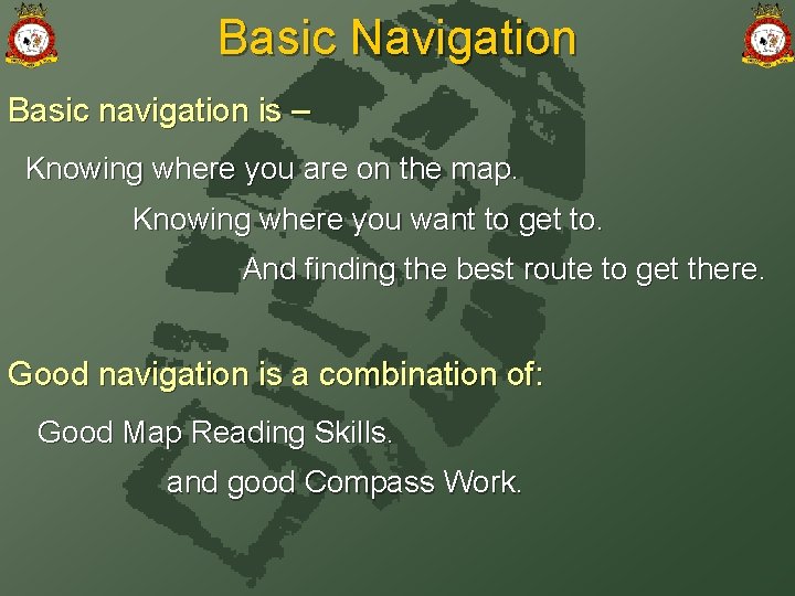 Basic Navigation Basic navigation is – Knowing where you are on the map. Knowing