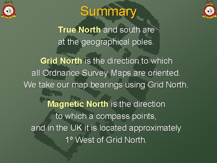 Summary True North and south are at the geographical poles. Grid North is the