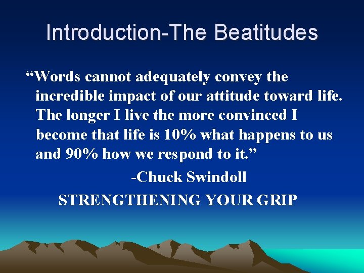 Introduction-The Beatitudes “Words cannot adequately convey the incredible impact of our attitude toward life.