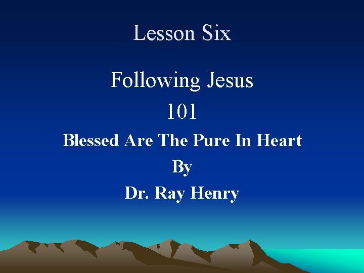 Lesson Six Following Jesus 101 Blessed Are The Pure In Heart By Dr. Ray