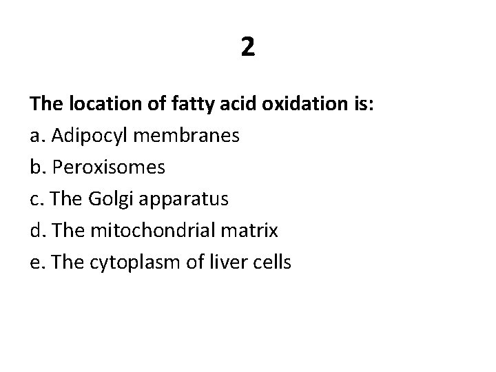 2 The location of fatty acid oxidation is: a. Adipocyl membranes b. Peroxisomes c.
