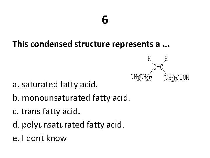 6 This condensed structure represents a. . . a. saturated fatty acid. b. monounsaturated