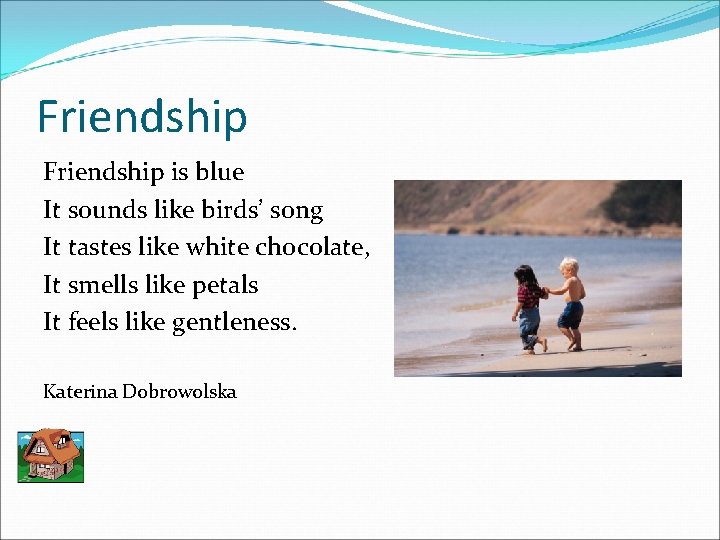 Friendship is blue It sounds like birds’ song It tastes like white chocolate, It